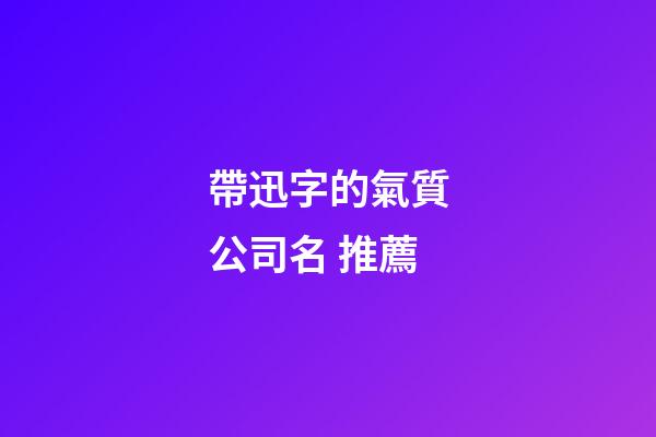 帶迅字的氣質公司名 推薦-第1張-公司起名-玄機派